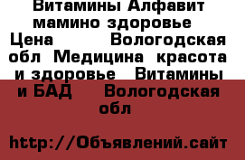 Витамины Алфавит мамино здоровье › Цена ­ 200 - Вологодская обл. Медицина, красота и здоровье » Витамины и БАД   . Вологодская обл.